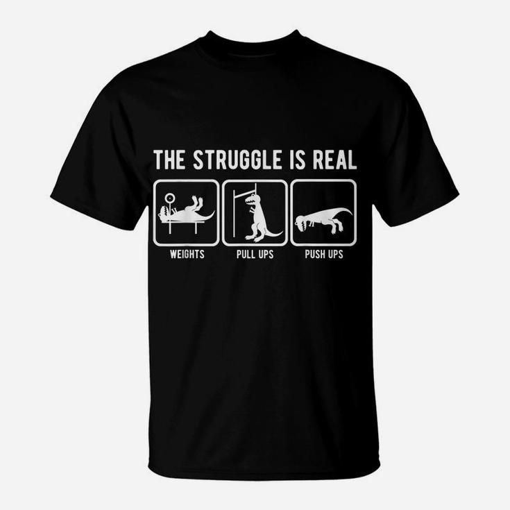 The Struggle Is Real Funny T-Rex Gym Workout T-Shirt T-Shirt
