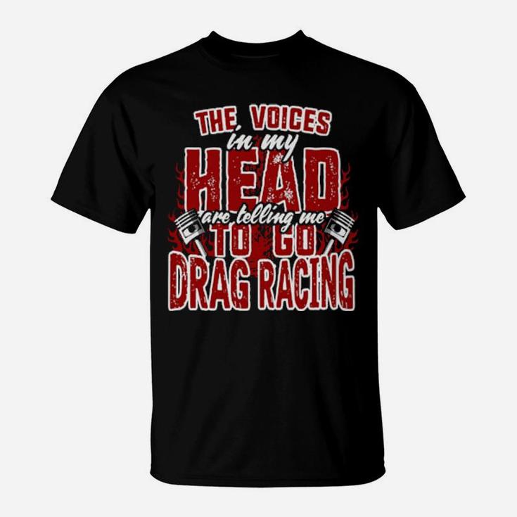 The Voices In My Head Are Telling Me To Go Drag Racing T-Shirt