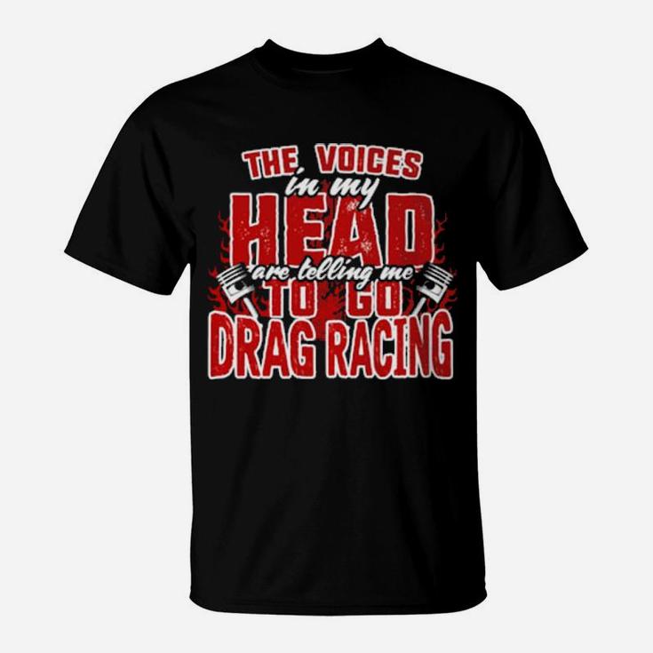 The Voices In My Head Are Telling Me To Go Drag Racing T-Shirt