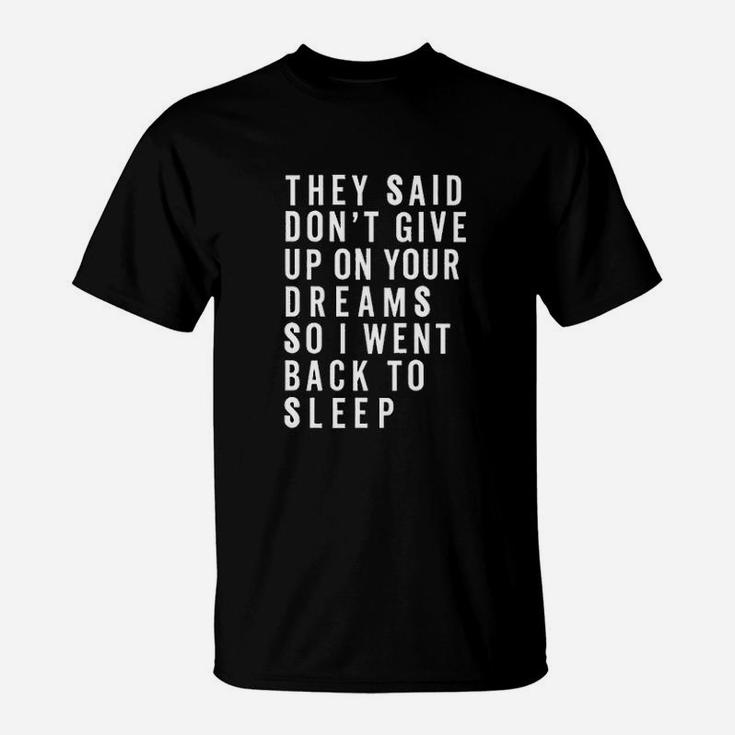 They Said Dont Give Up On Your Dreams So I Went Back To Sleep T-Shirt