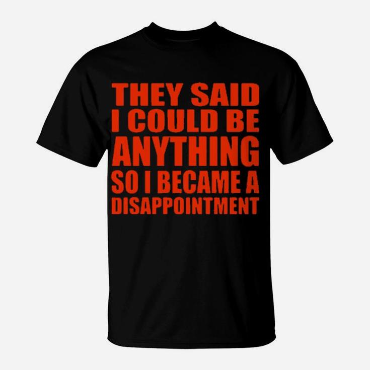 They Said I Could Be Anything So I Became A Disappointment T-Shirt