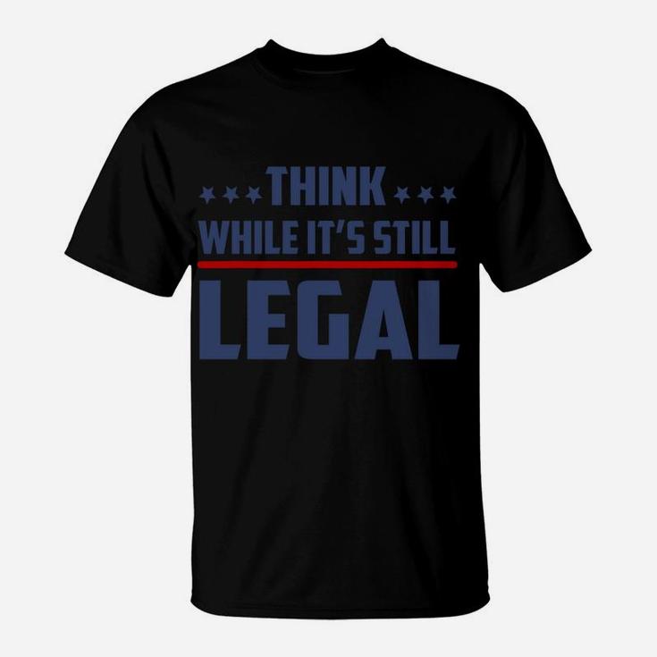 Think While It's Still Legal Funny T-Shirt