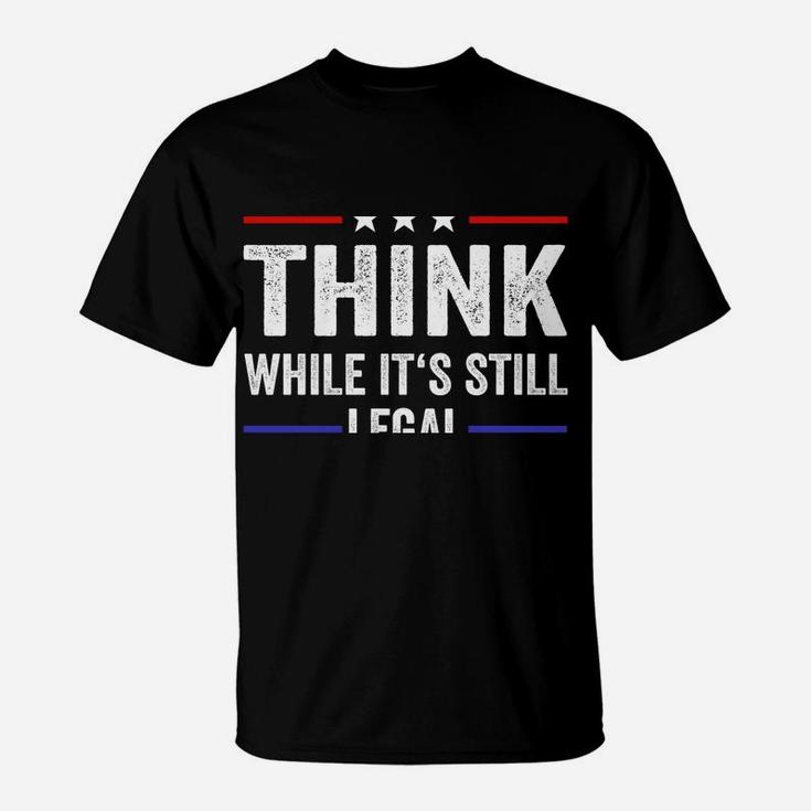 Think While Its Still Legal Tee Think While It's Still Legal T-Shirt