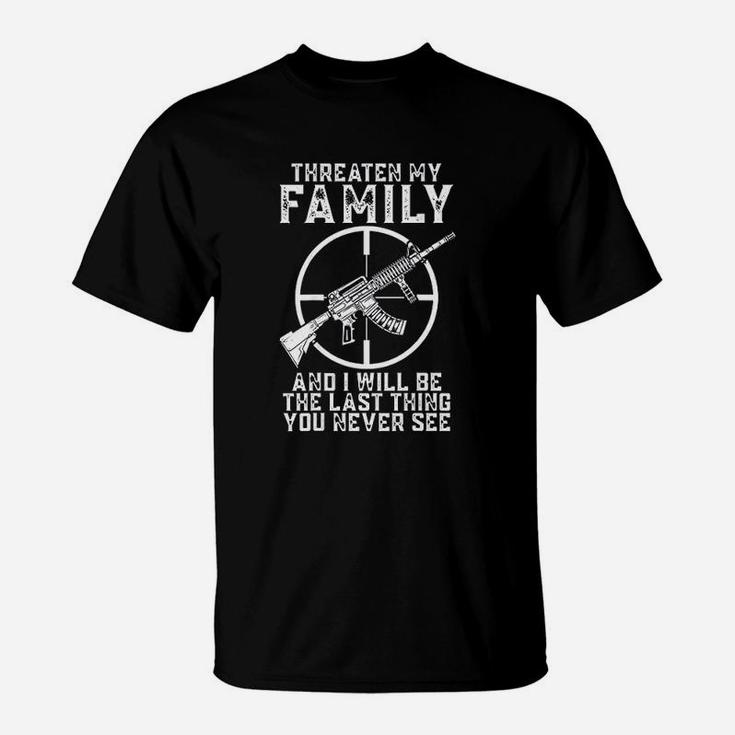 Threaten My Family And I Will Be The Last Thing You Never See T-Shirt
