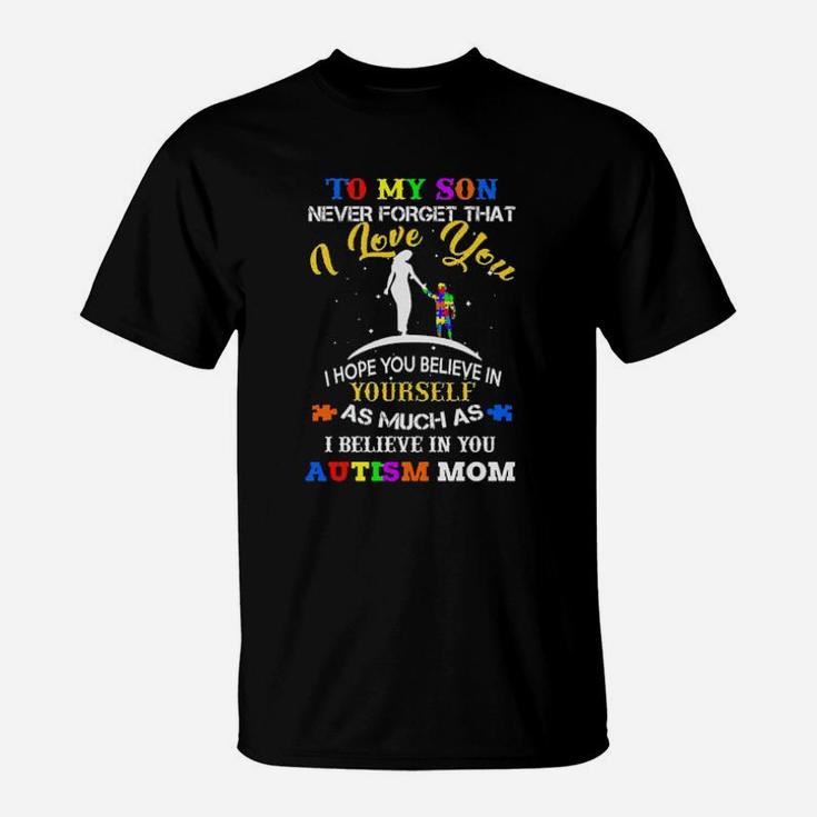 To My Son Never Forget That I Love You I Hope You Believe In As Much As I Believe In You Autism Mom T-Shirt