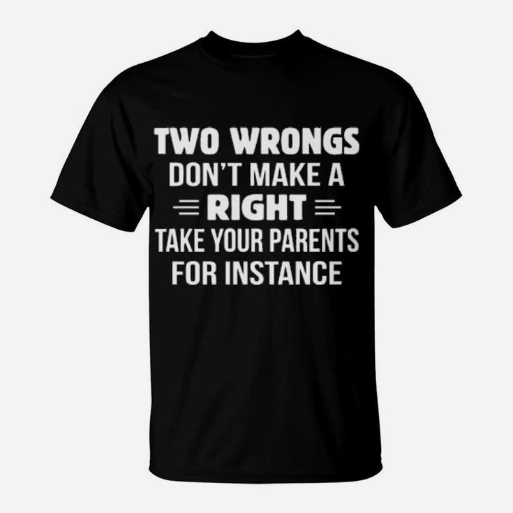 Two Wrongs Dont Make A Right Take Your Parents For Instance T-Shirt