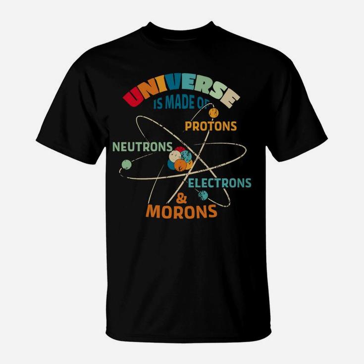 Universe Made Of Protons Neutrons Electrons Morons T-Shirt