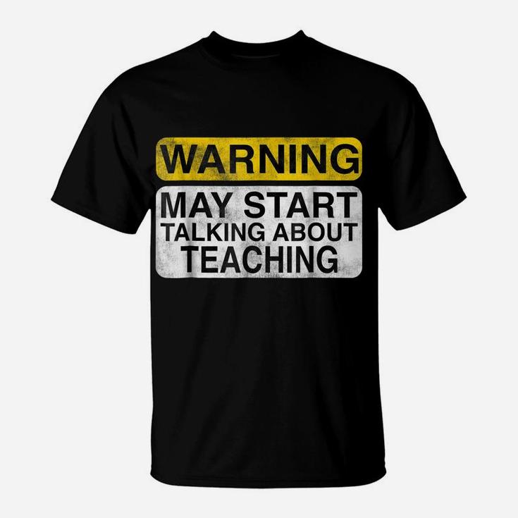 Warning May Start Talking About Teaching - Teacher T-Shirt T-Shirt