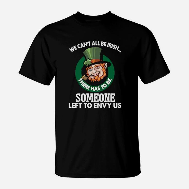 We Cant All Be Irish There Has To Be Someone Left To Envy Us T-Shirt