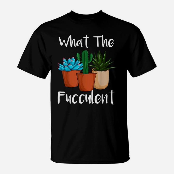 What The Fucculent Succulent Plant Lover Women Gardening T-Shirt