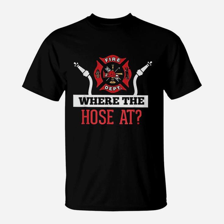 Where The Hose At Firefighter T-Shirt