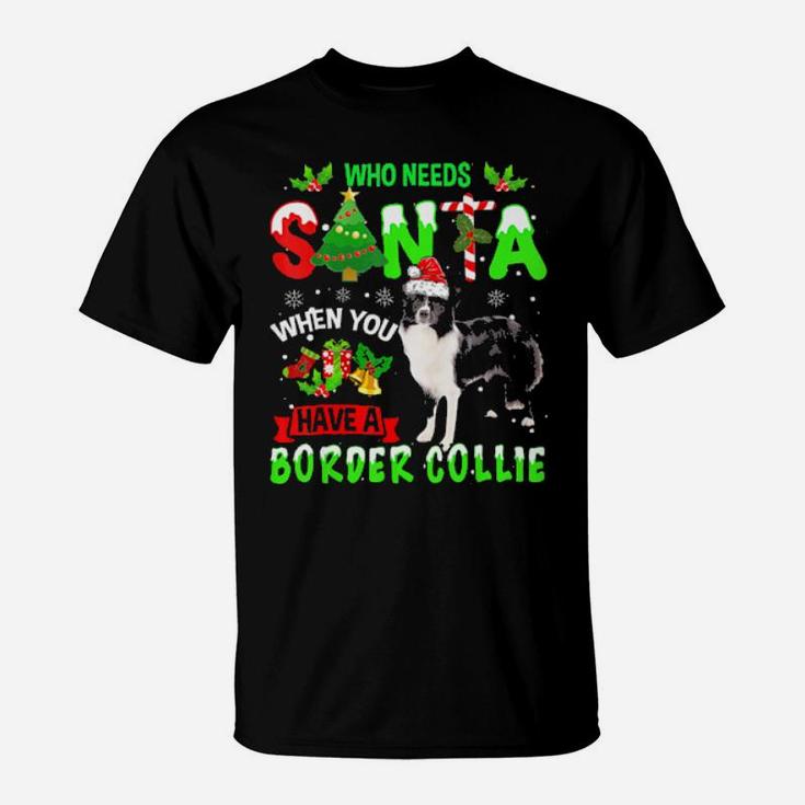 Who Needs Santa When You Have A Border Collie Cute Xmas Gift T-Shirt