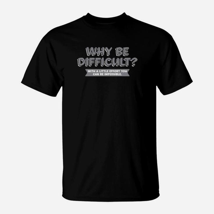 Why Be Difficult With A Little Effort You Can Be Impossible T-Shirt