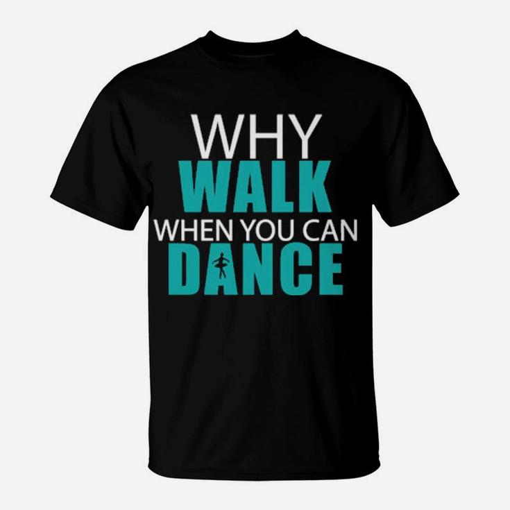 Why Walk When You Can Dance T-Shirt