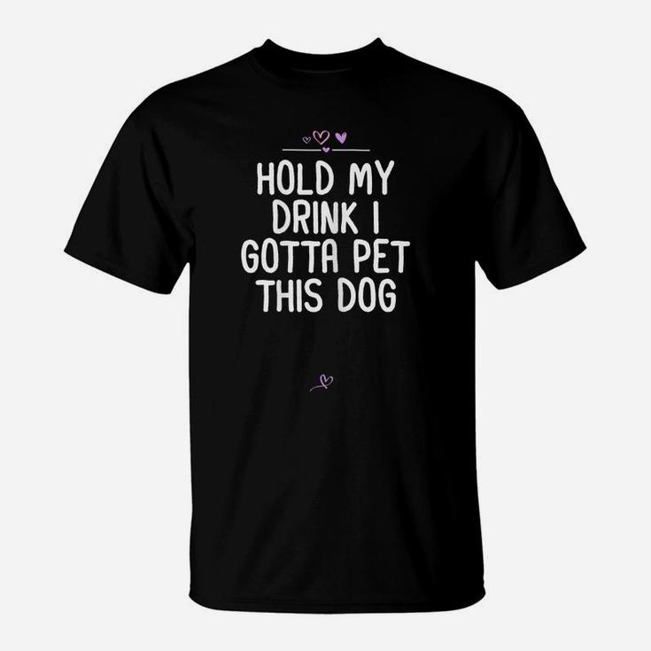 Womens Funny Hold My Drink I Gotta Pet This Dog Gift For Friend Mom T-Shirt