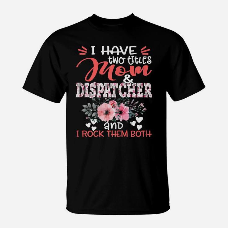 Womens I Have Two Titles Mom And Dispatcher Floral Mother's Day T-Shirt