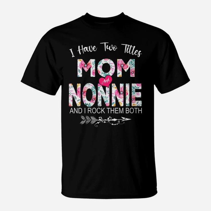Womens I Have Two Titles Mom And Nonnie Flower Gifts Mother's Day T-Shirt