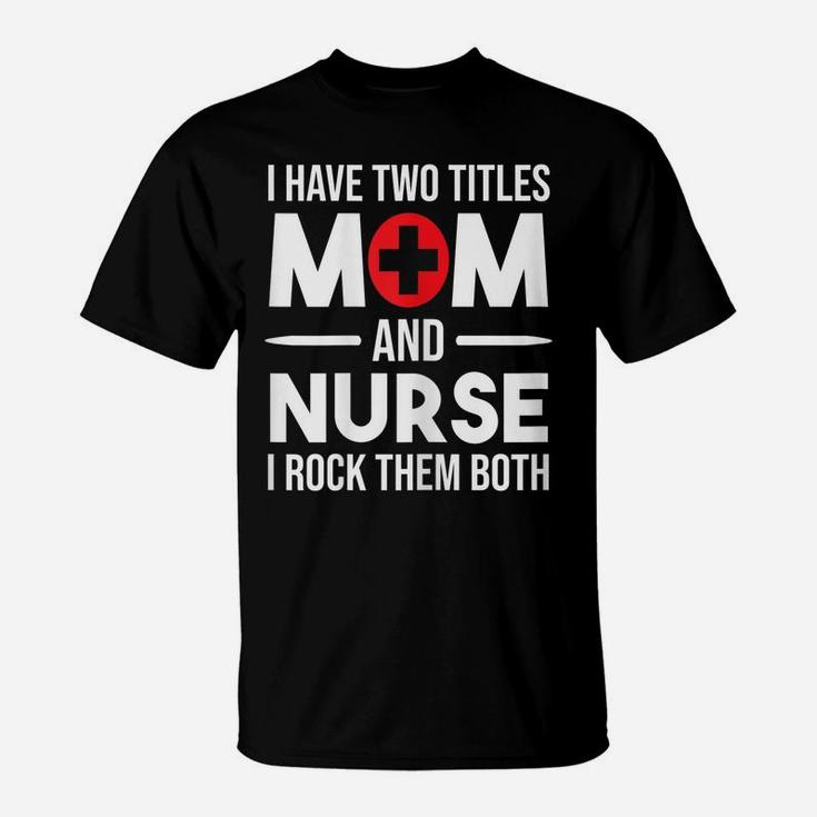 Womens I Have Two Titles Mom And Nurse Funny Mother Nursing T-Shirt