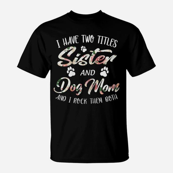 Womens Mother's Day Tee I Have Two Titles Sister And Dog Mom Tshirt T-Shirt