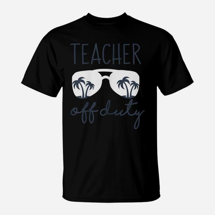 Womens Teacher Off Duty Shirt Last Day Of School Appreciation Gift T-Shirt