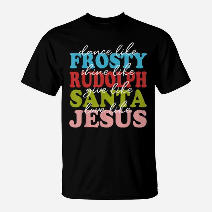 Xmas Dance Like Frosty Shine Like Rudolph Love Like Jesus T-Shirt