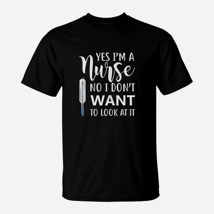 Yes Im A Nurse No I Dont Want To Look At It T-Shirt