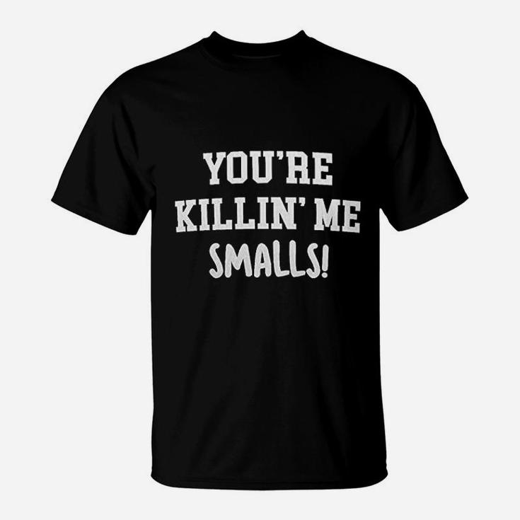 You Are Killin Me Smalls Funny Father Son Mother Daughter T-Shirt