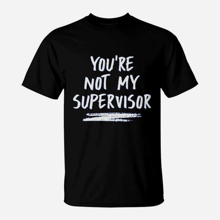 You Are Not My Supervisor T-Shirt
