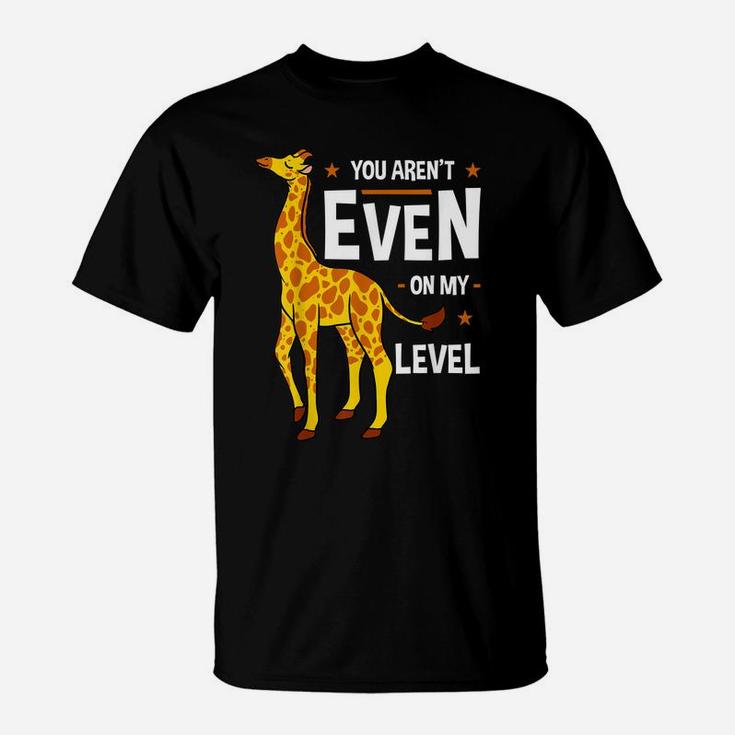 You Aren't Even My Level Giraffe Africa Exotic Wild Safari T-Shirt