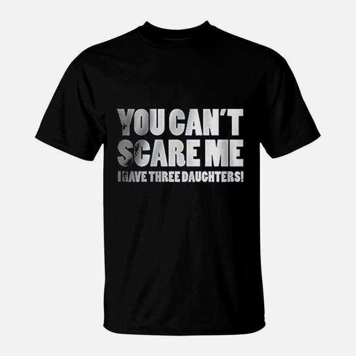 You Can Not Scare Me I Have Three Daughters T-Shirt