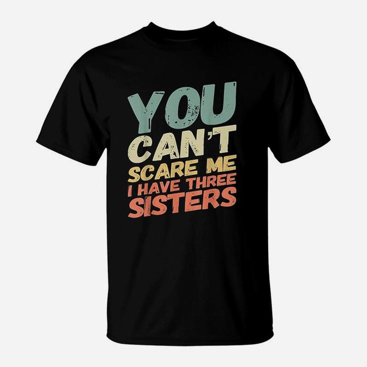 You Can Not Scare Me I Have Three Sisters T-Shirt