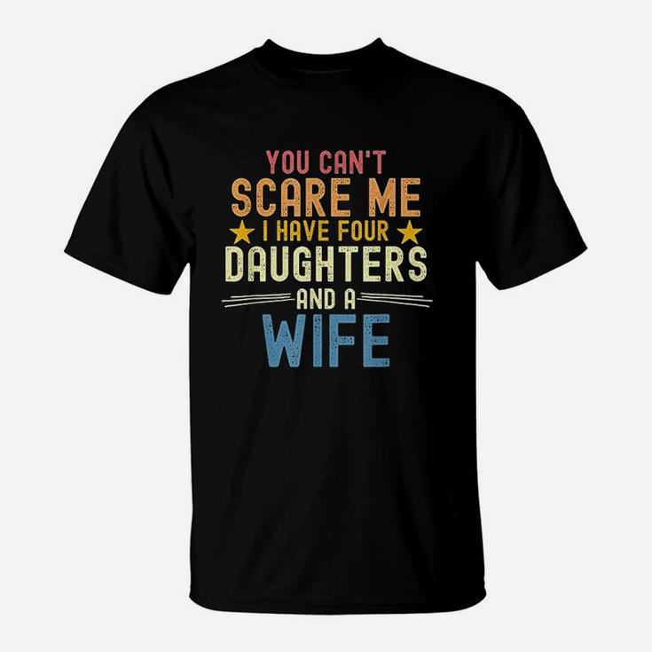 You Cant Scare Me I Have Four Daughters And A Wife T-Shirt