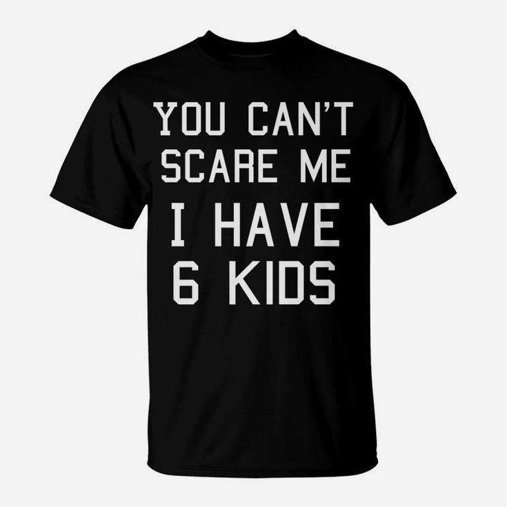 You Can't Scare Me I Have Six Kids Shirt, Mom And Dad T-Shirt