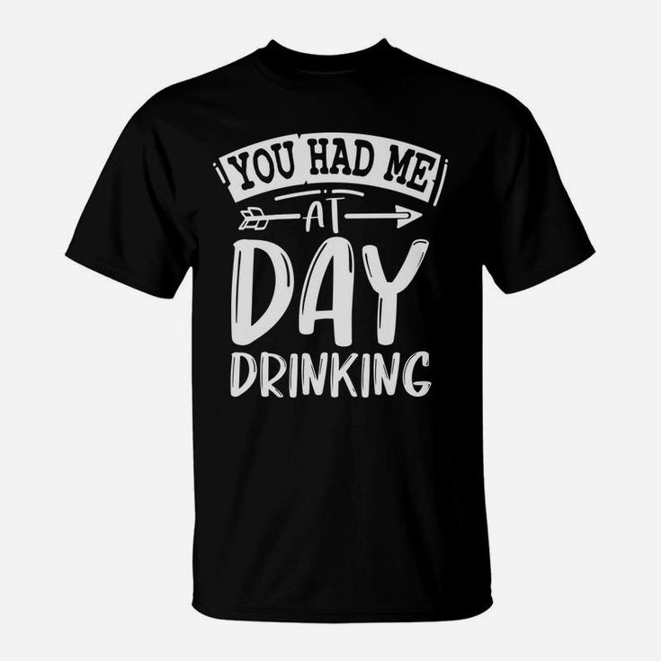 You Had Me At Day Drinking Funny Sarcastic Beer Lover T-Shirt