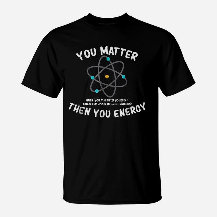 You Matter Then You Energy T-Shirt