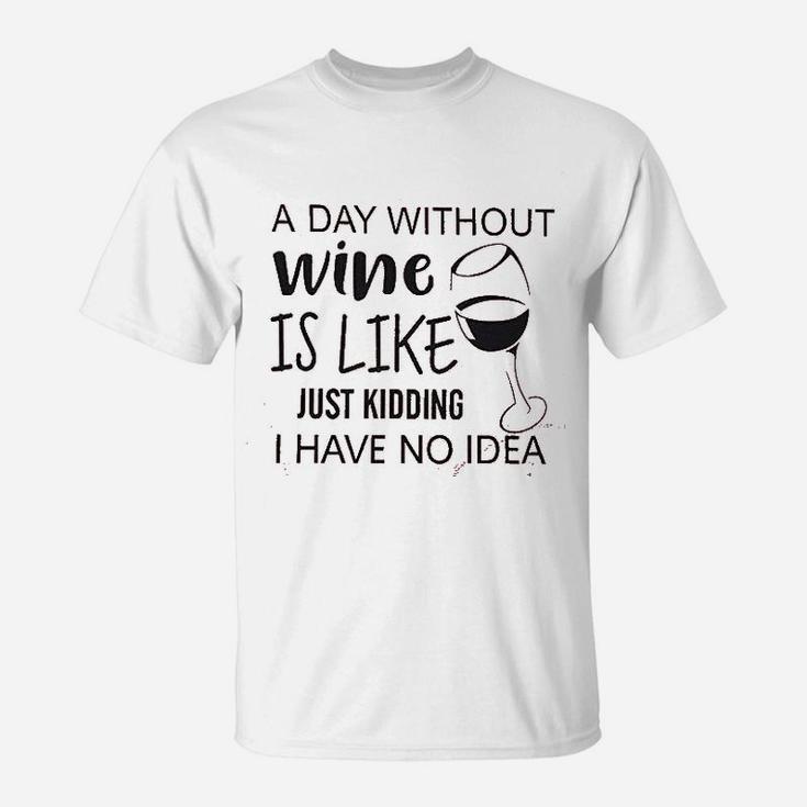 A Day Without Wine Is Like Just Kidding T-Shirt
