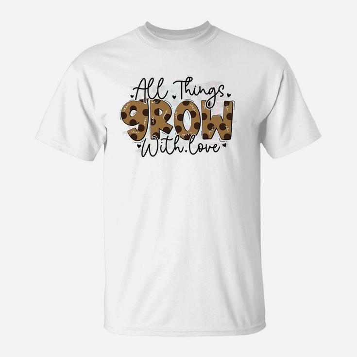 All Things Grow With Love Quote Valentines Day T-Shirt