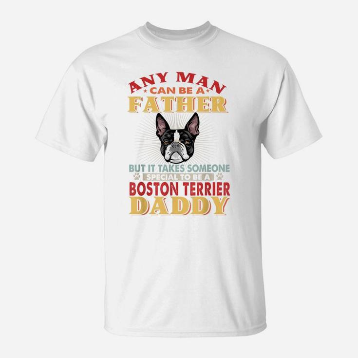 Any Man Can Be A Father Boston Terrier Daddy Funny Dog Lover T-Shirt