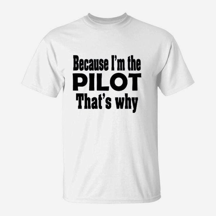 Because I Am The Pilot That Is Why T-Shirt