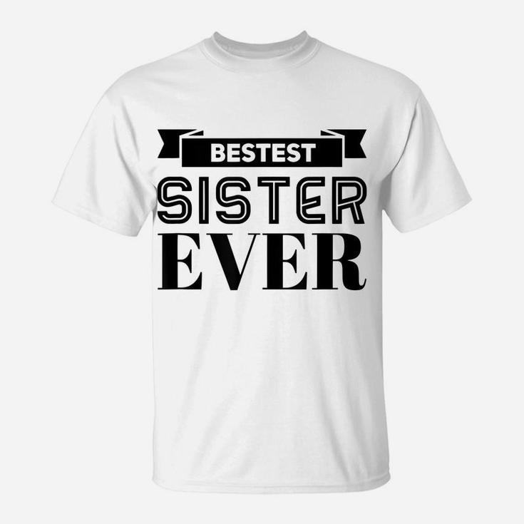 Bestest Sister Ever Sisters Are For Life I Love My Sister T-Shirt