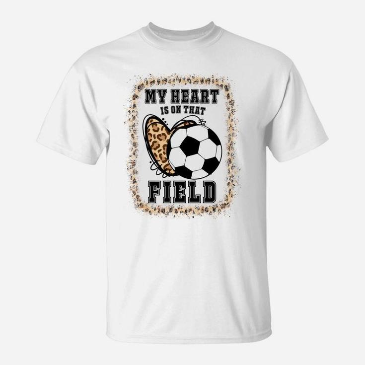 Bleached My Heart Is On That Field Soccer Mom Game Day Sweatshirt T-Shirt