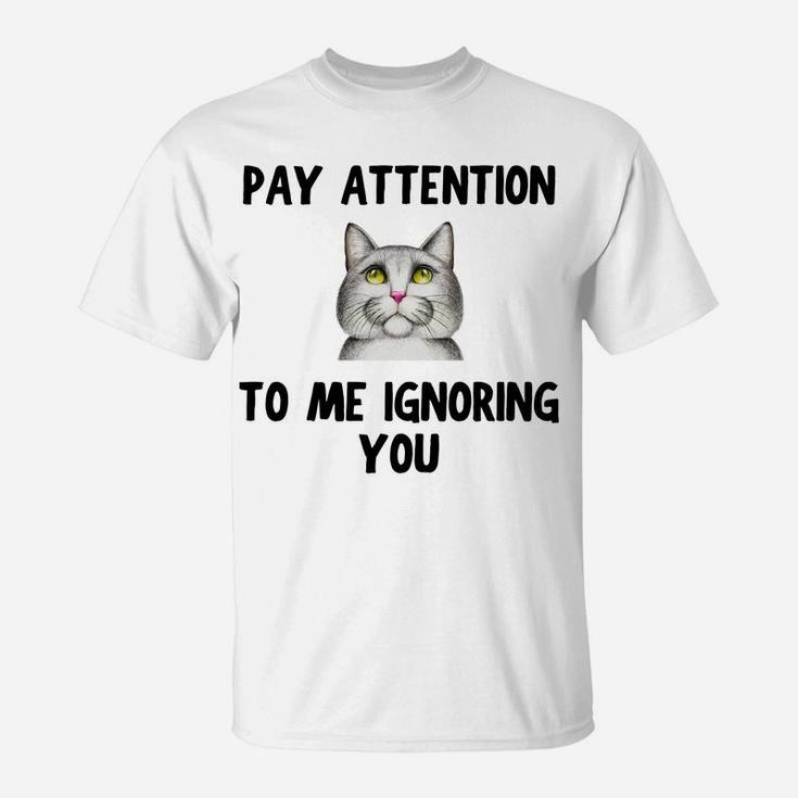 Cat Lovers Pay Attention To Me Ignoring You Funny Novelty T-Shirt