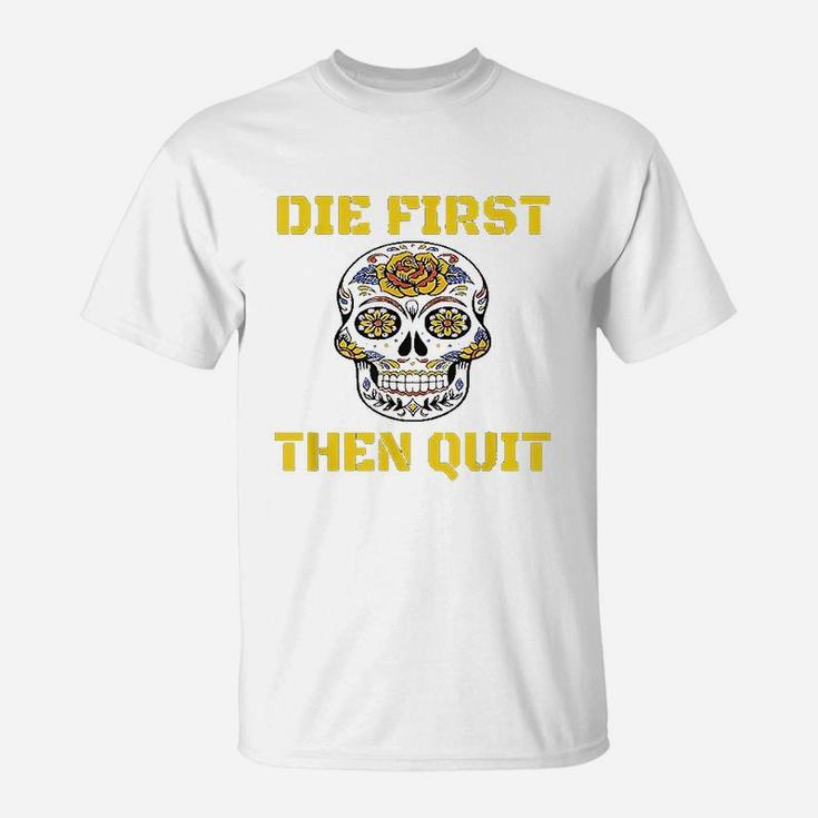 Die First Then Quit Military Veteran Skull Flower Gift T-Shirt