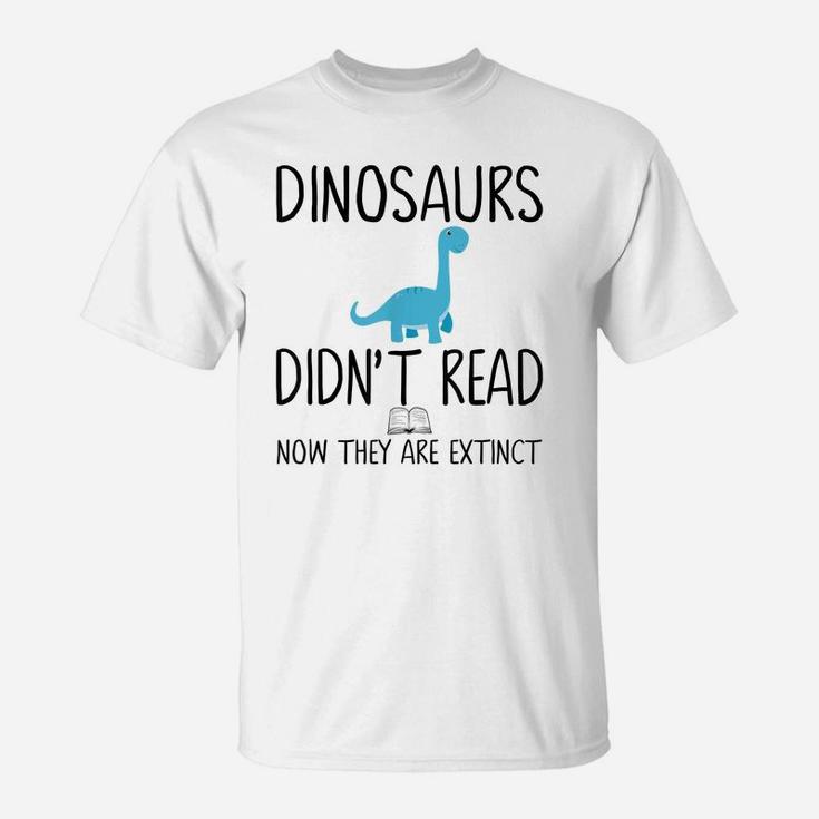 Dinosaurs Didn't Read Now They Are Extinct-Teacher T-Shirt