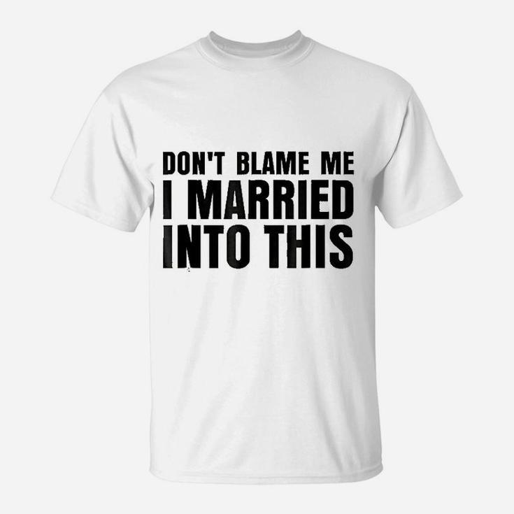 Dont Blame Me I Married Into This T-Shirt
