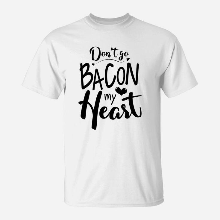 Dont Go Bacon My Heart Gift For Valentine Happy Valentines Day T-Shirt