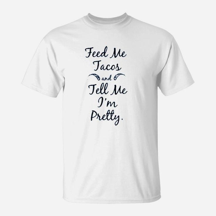 Feed Me Tacos And Tell Me I`M Pretty T-Shirt