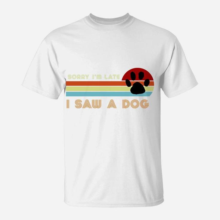 Funny Dog Lover Gift, Sorry I'm Late I Saw A Dog T-Shirt