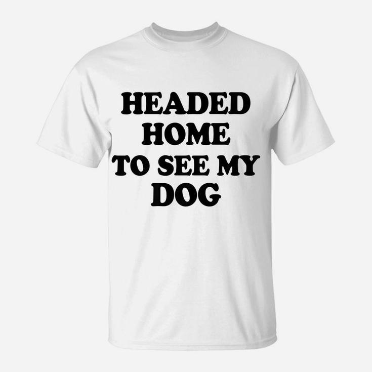 Funny Headed Home To See My Dog Saying Dad Mom Pet Gift T-Shirt