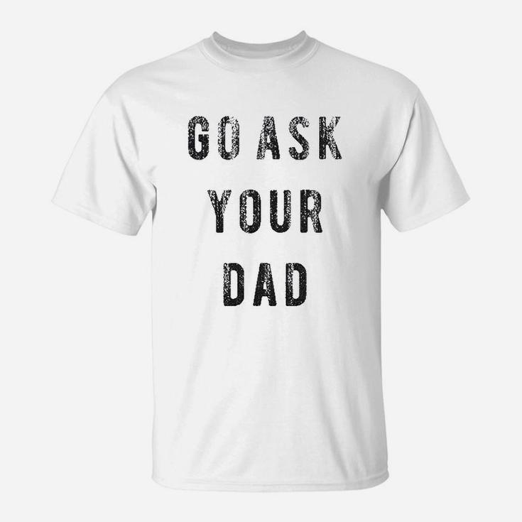 Go Ask Your Dad Funny Fathers Day Ideas Hilarious T-Shirt